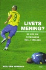 FOTBOLL-Klubbar-övrigt Livets mening En bok om fotbollens roll i världen